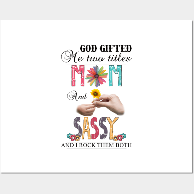 God Gifted Me Two Titles Mom And Sassy And I Rock Them Both Wildflowers Valentines Mothers Day Wall Art by KIMIKA